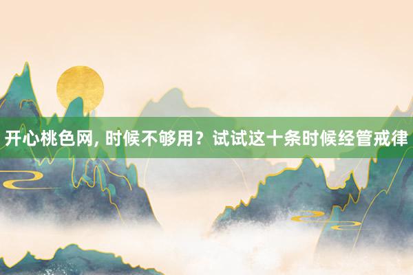 开心桃色网， 时候不够用？试试这十条时候经管戒律