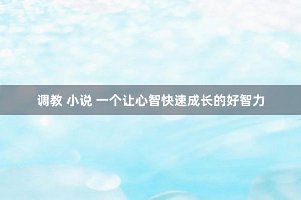 调教 小说 一个让心智快速成长的好智力