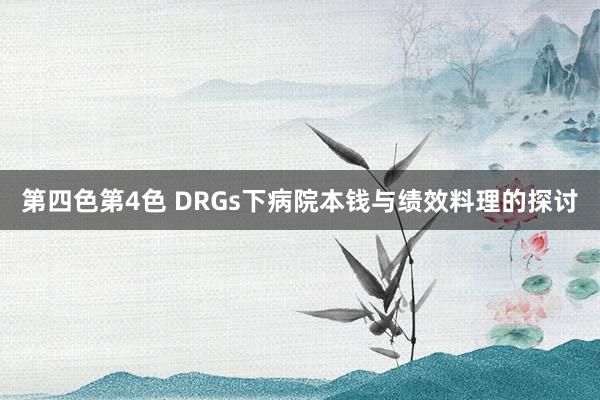 第四色第4色 DRGs下病院本钱与绩效料理的探讨