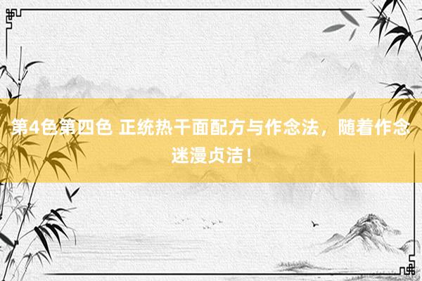 第4色第四色 正统热干面配方与作念法，随着作念迷漫贞洁！