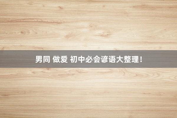 男同 做爱 初中必会谚语大整理！