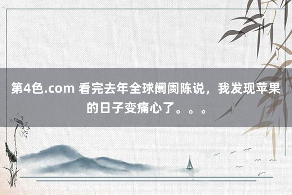 第4色.com 看完去年全球阛阓陈说，我发现苹果的日子变痛心了。。。